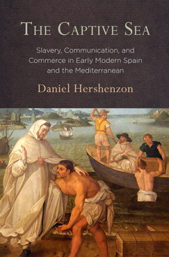The Captive Sea Slavery, Communication, and Commerce in Early Modern Spain and the Mediterranean by Daniel Hershenzon