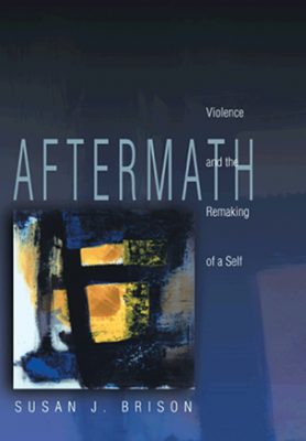 Susan Brison’s Aftermath: Violence and the Remaking of the Self (Princeton University Press, 2002)
