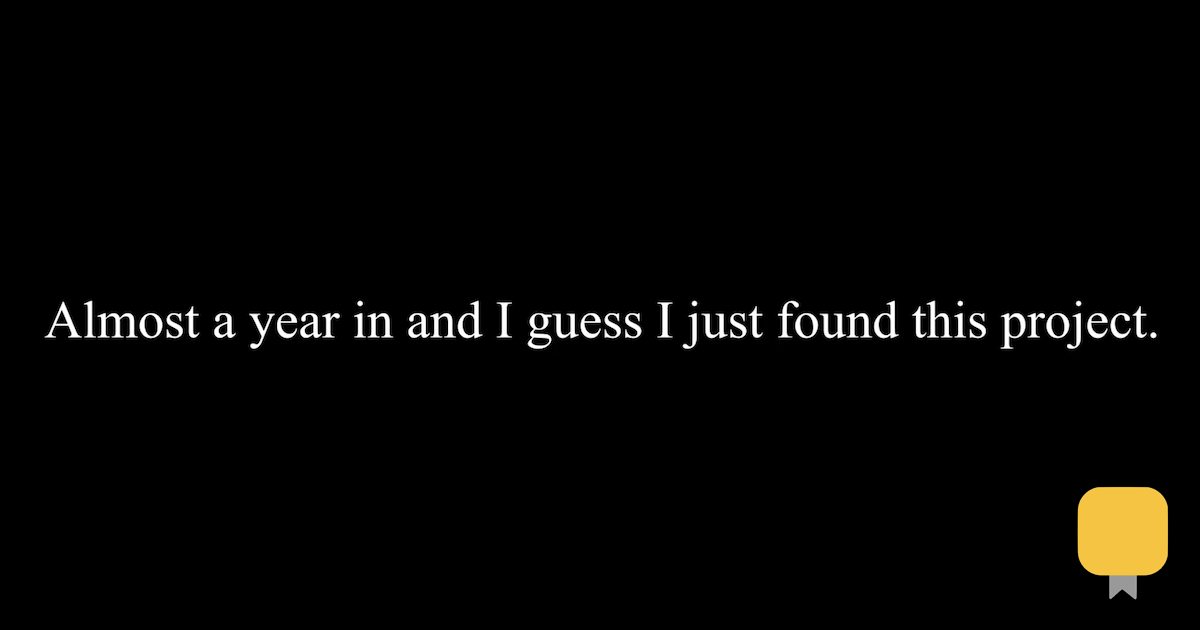 Black screen with text that reads "Almost a year in and I guess I just found this project."