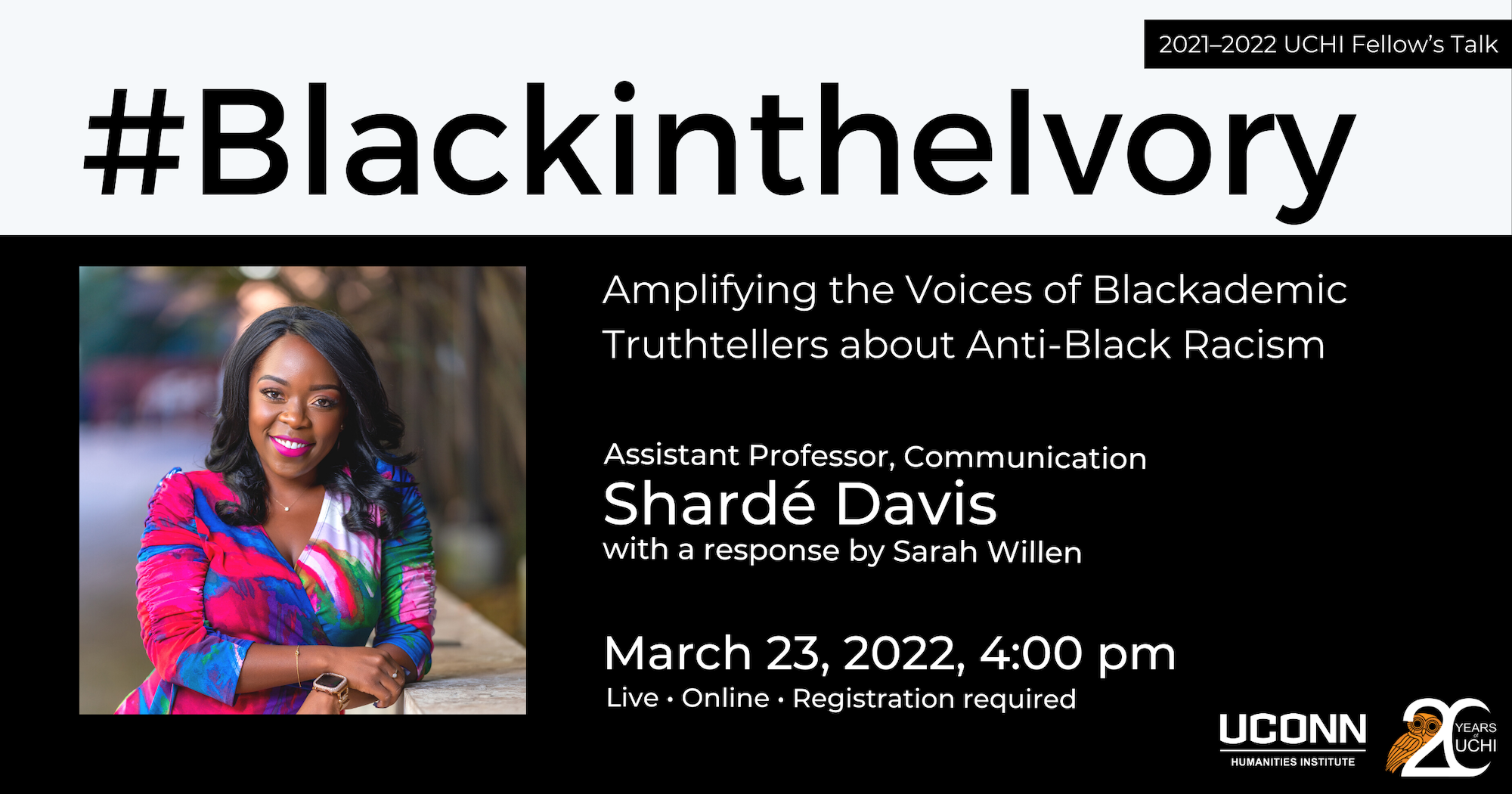 2021–22 UCHI fellow's talk. #BlackintheIvory: Amplifying the Voices of Blackademic Truthtellers about Anti-Black Racism. Assistant Professor, Communications, Shardé Davis, with a response by Sarah Willen. March 23, 2022, 4:00pm. Live. Online. Registration required.