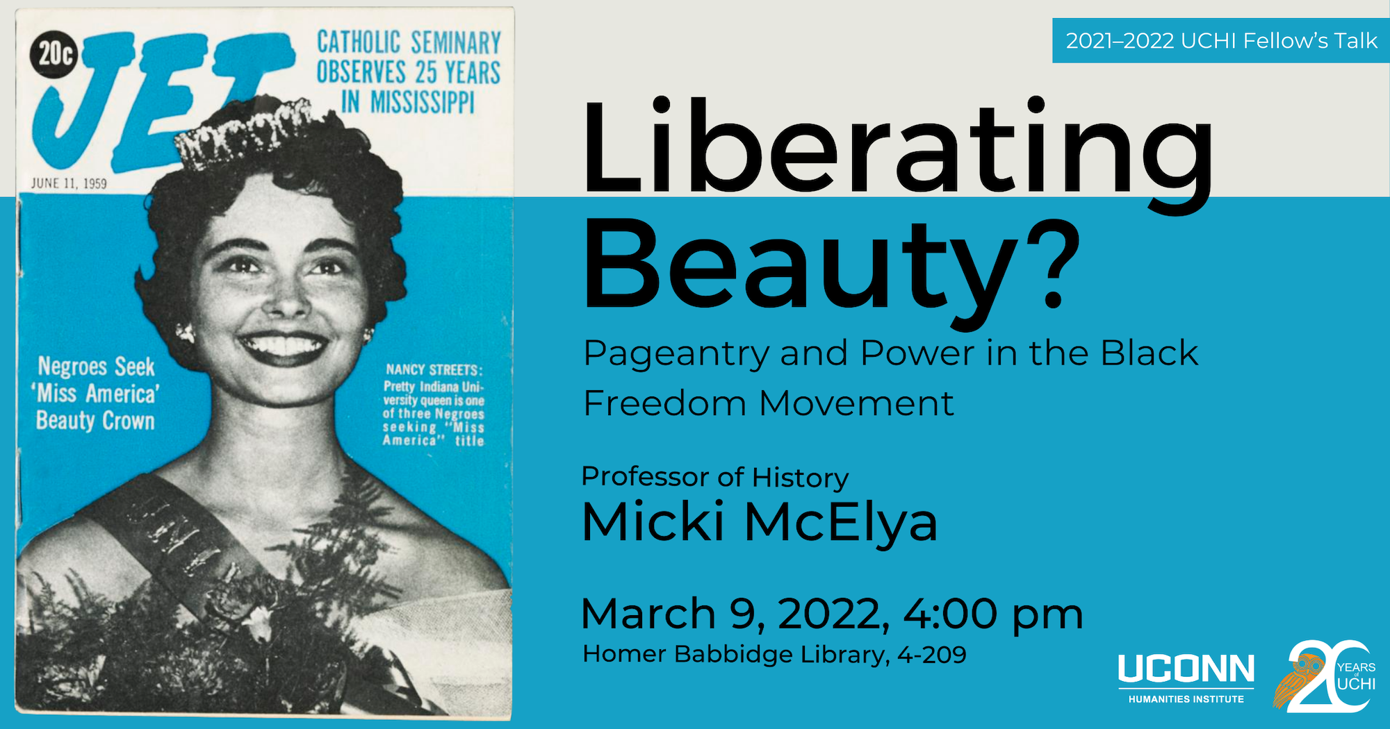 2021–22 UCHI Fellow's Talk. Liberating Beauty?: Pageantry and Power in teh Black Freedom Movement. Professor of History Micki McElya. March 9, 2022, 4:00pm. Homer Babbidge Library, 4-209.