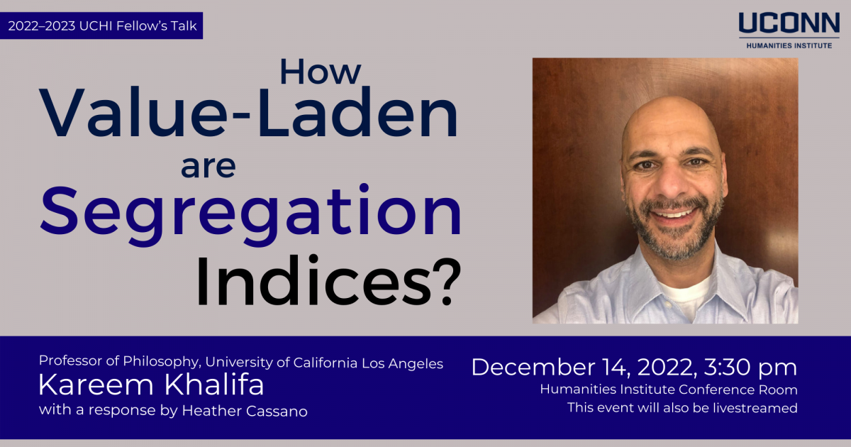 2022–23 Fellow's Talk: "How Value-Laden are Segregation Indices?" Professor of Philosophy, UCLA, Kareem Khalifa, with a response by Heather Cassano. December 14, 2022, 3:30pm. Humanities Institute Conference Room. This event will also be livestreamed.