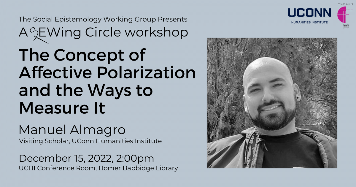 The Social Epistemology Working Group Presents a SEWing circle workshop: The Concept of Affective Polarization and the Ways to Measure It, Manuel Almagro, Visiting Scholar, UConn Humanities Institute. December 15, 2022. UCHI Conference Room, Homer Babbidge Library.