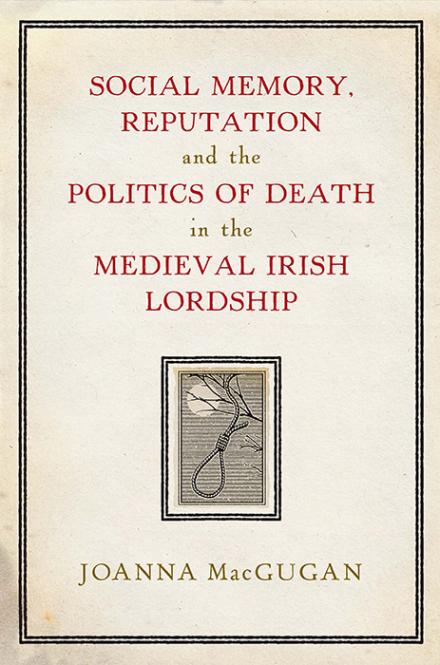 Book cover: Social memory, reputation and the politics of death in the medieval Irish lordship by Joanna MacGugan